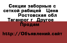 Секции заборные с сеткой рабицей › Цена ­ 2 135 - Ростовская обл., Таганрог г. Другое » Продам   